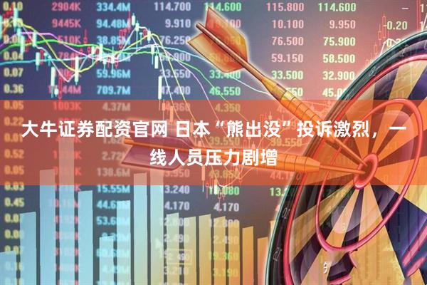 大牛证券配资官网 日本“熊出没”投诉激烈，一线人员压力剧增