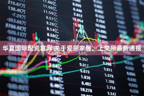 华夏国际配资官网 关于爱丽家居，上交所最新通报