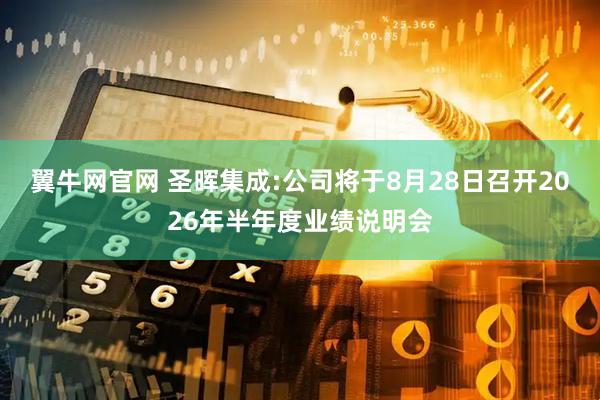 翼牛网官网 圣晖集成:公司将于8月28日召开2026年半年度业绩说明会