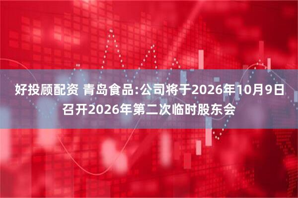 好投顾配资 青岛食品:公司将于2026年10月9日召开2026年第二次临时股东会